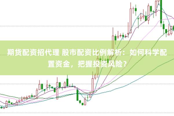 期货配资招代理 股市配资比例解析：如何科学配置资金，把握投资风险？