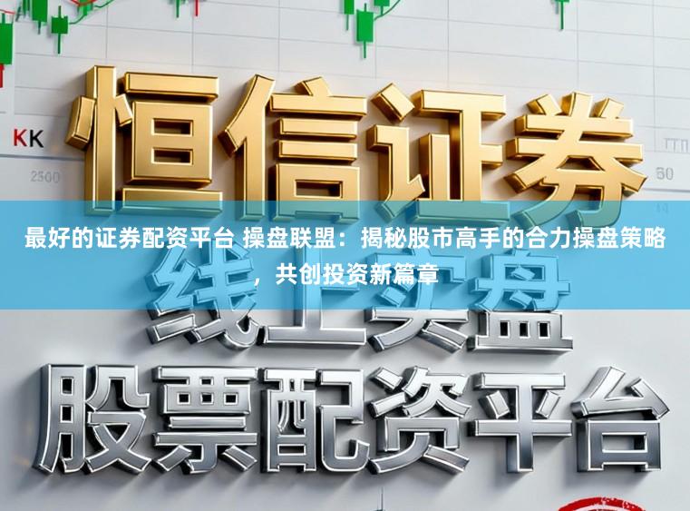 最好的证券配资平台 操盘联盟：揭秘股市高手的合力操盘策略，共创投资新篇章