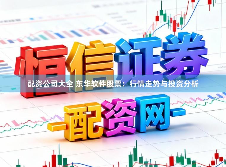 配资公司大全 东华软件股票：行情走势与投资分析