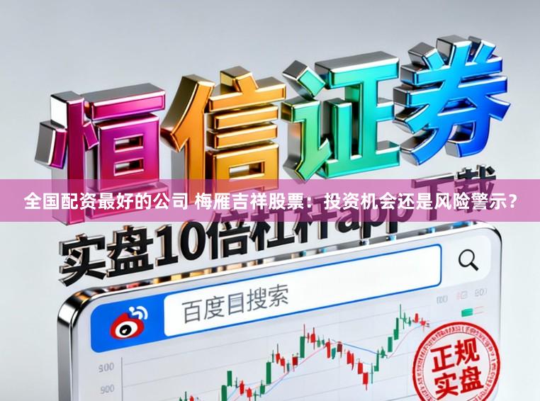 全国配资最好的公司 梅雁吉祥股票：投资机会还是风险警示？