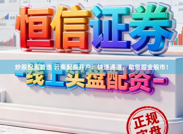 炒股配资首选 云南配资开户：快速通道，助您掘金股市！