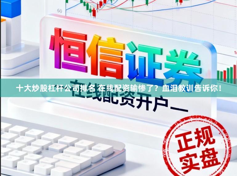 十大炒股杠杆公司排名 在线配资输惨了？血泪教训告诉你！
