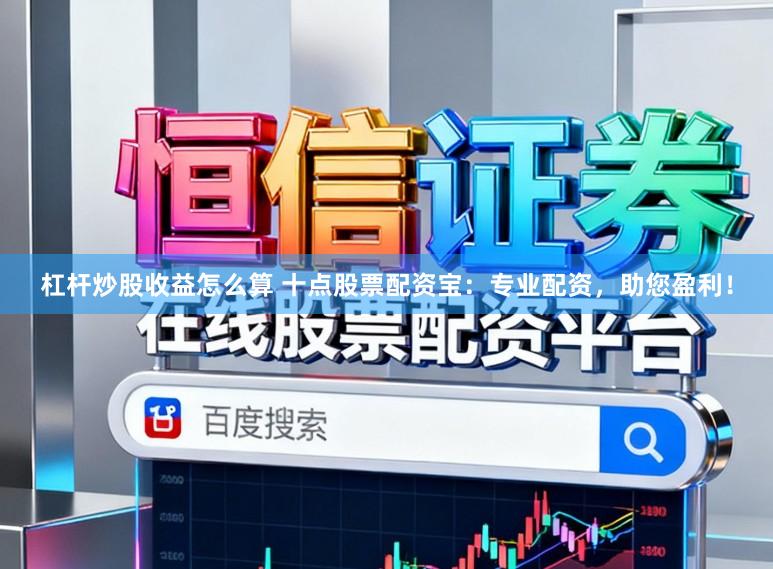 杠杆炒股收益怎么算 十点股票配资宝：专业配资，助您盈利！