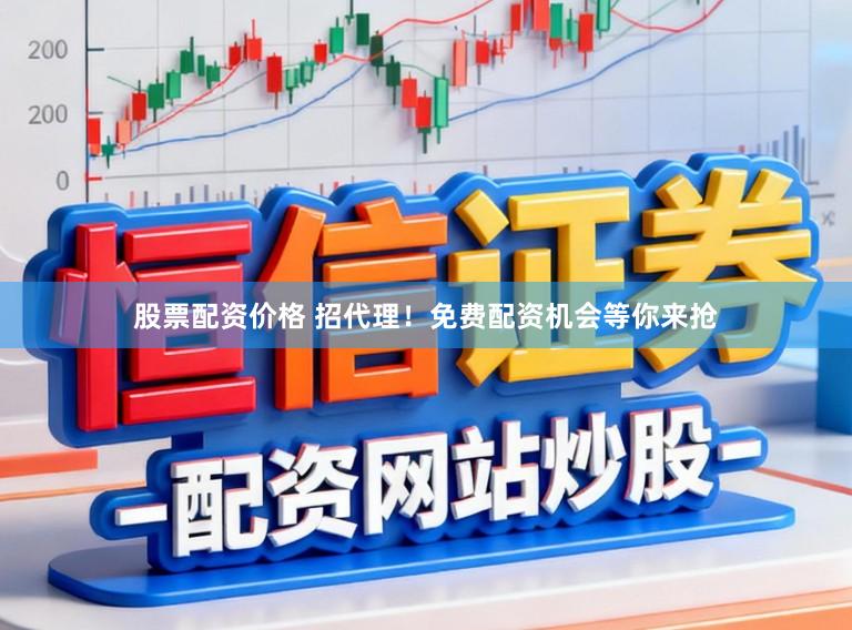 股票配资价格 招代理！免费配资机会等你来抢