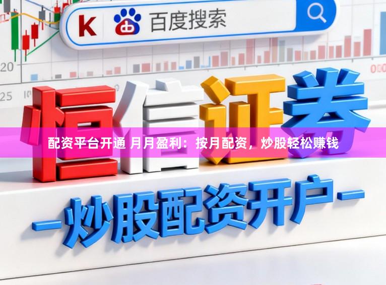 配资平台开通 月月盈利：按月配资，炒股轻松赚钱