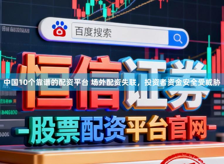 中国10个靠谱的配资平台 场外配资失联，投资者资金安全受威胁