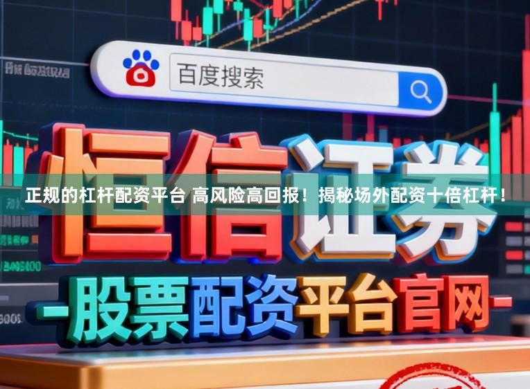 正规的杠杆配资平台 高风险高回报！揭秘场外配资十倍杠杆！