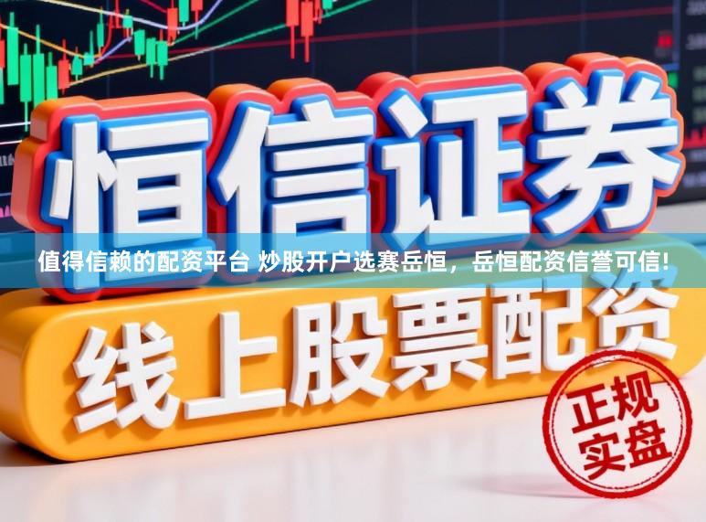 值得信赖的配资平台 炒股开户选赛岳恒，岳恒配资信誉可信!