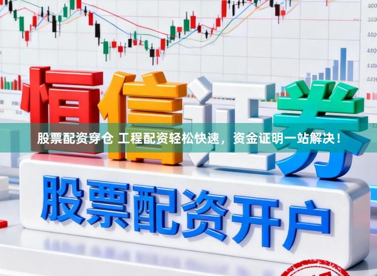 股票配资穿仓 工程配资轻松快速，资金证明一站解决！