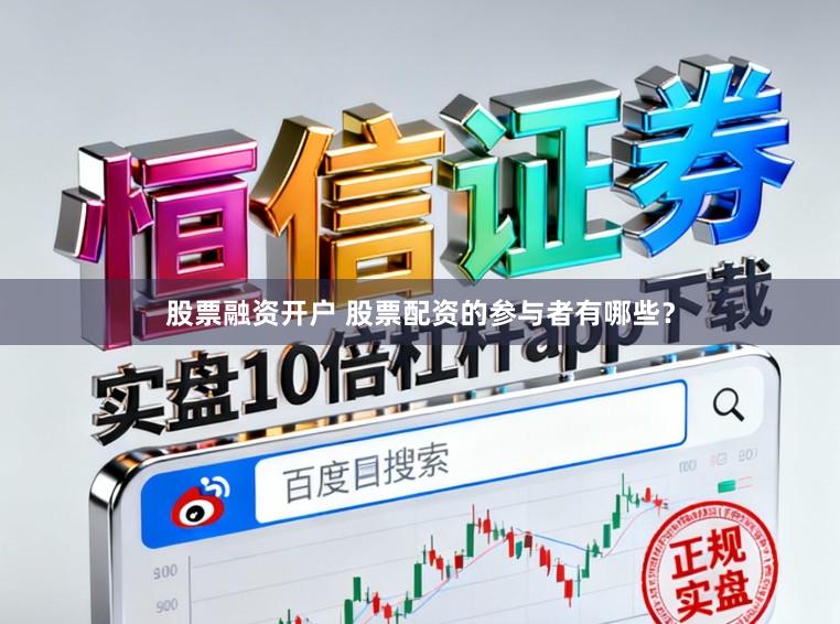 股票融资开户 股票配资的参与者有哪些？