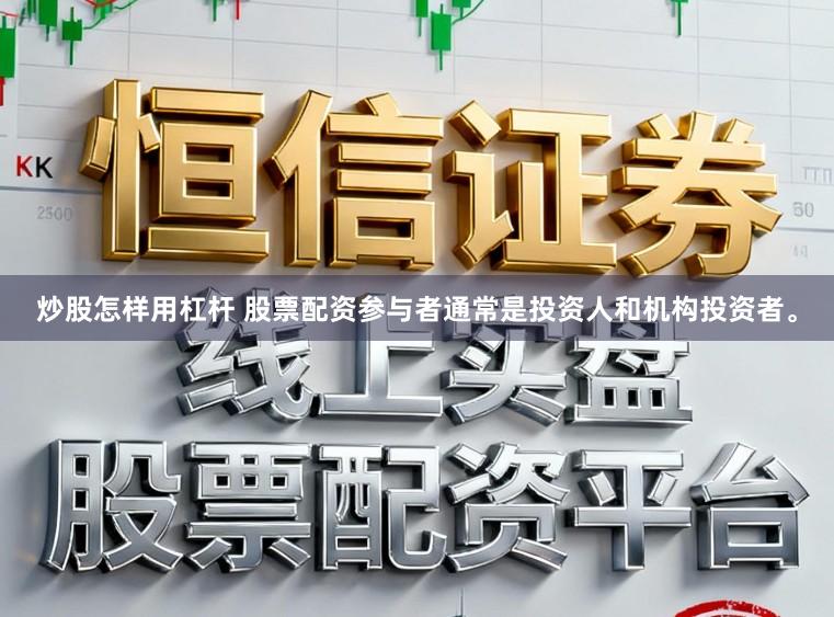 炒股怎样用杠杆 股票配资参与者通常是投资人和机构投资者。