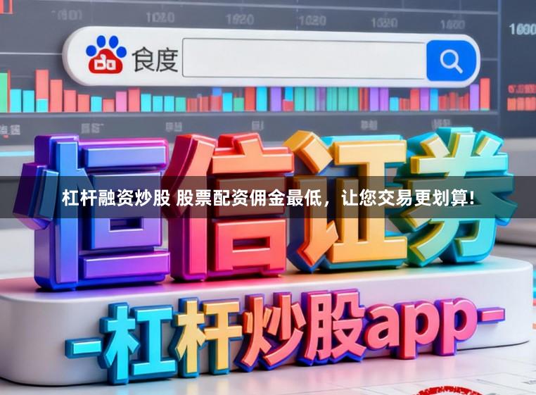 杠杆融资炒股 股票配资佣金最低，让您交易更划算!