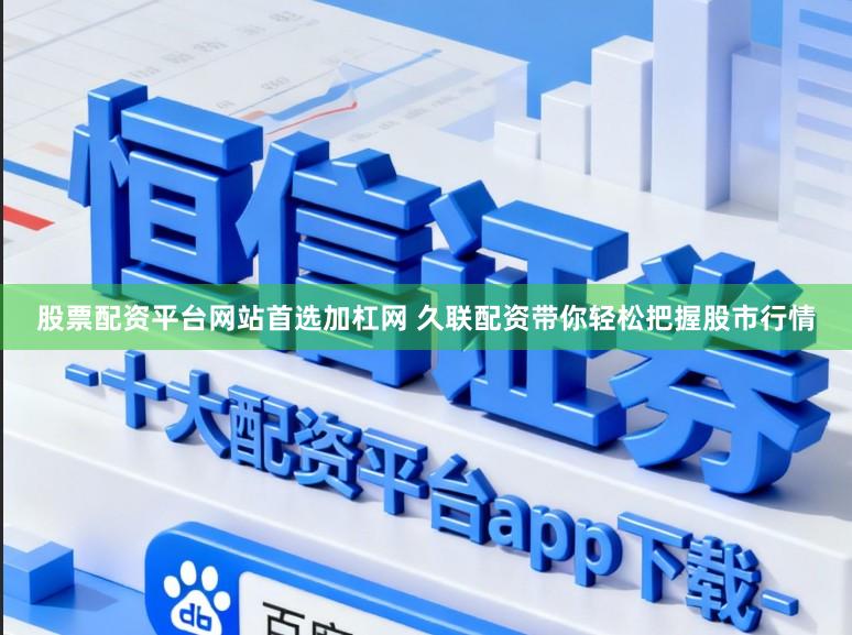 股票配资平台网站首选加杠网 久联配资带你轻松把握股市行情