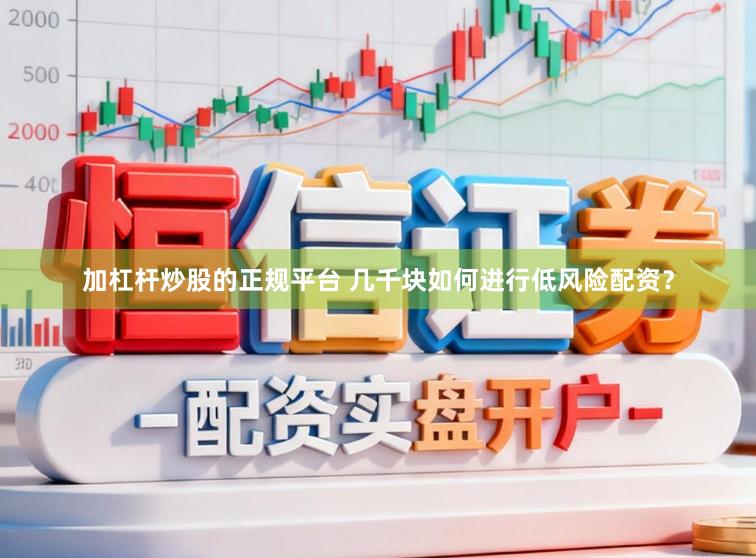 加杠杆炒股的正规平台 几千块如何进行低风险配资？