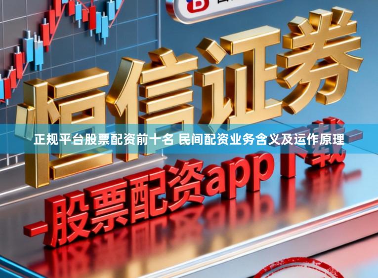 正规平台股票配资前十名 民间配资业务含义及运作原理