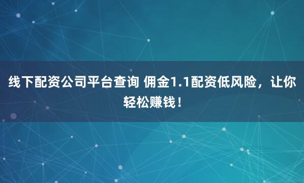 线下配资公司平台查询 佣金1.1配资低风险,让你轻松赚钱!