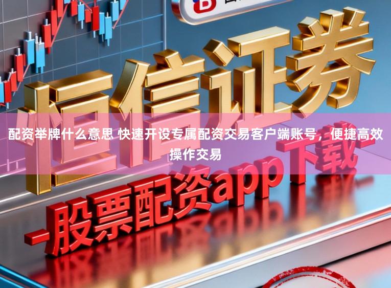 配资举牌什么意思 快速开设专属配资交易客户端账号,便捷高效操作交易