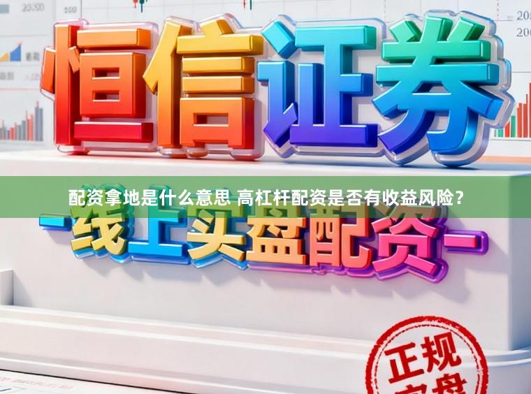 配资拿地是什么意思 高杠杆配资是否有收益风险？