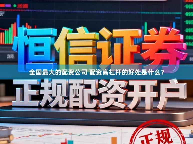 全国最大的配资公司 配资高杠杆的好处是什么？