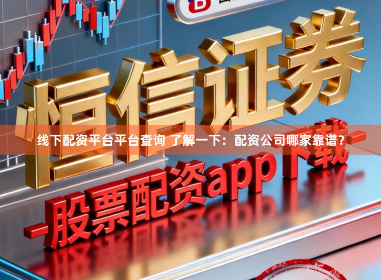 线下配资平台平台查询 了解一下：配资公司哪家靠谱？