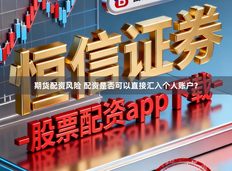 期货配资风险 配资是否可以直接汇入个人账户？