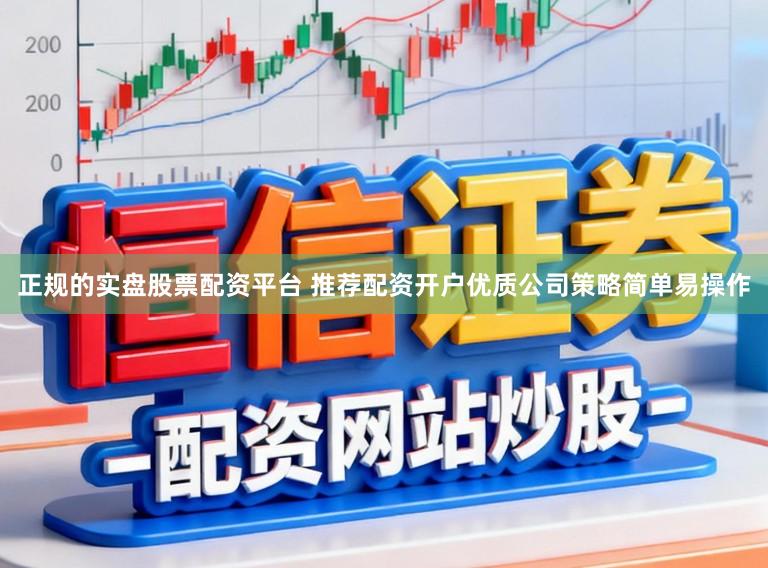 正规的实盘股票配资平台 推荐配资开户优质公司策略简单易操作