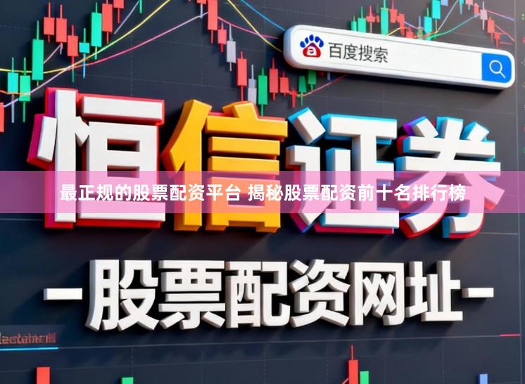 最正规的股票配资平台 揭秘股票配资前十名排行榜