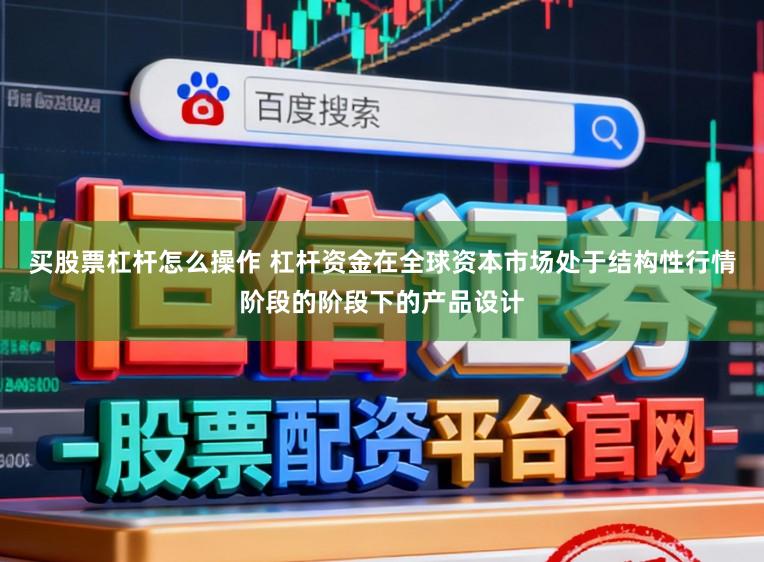 买股票杠杆怎么操作 杠杆资金在全球资本市场处于结构性行情阶段的阶段下的产品设计