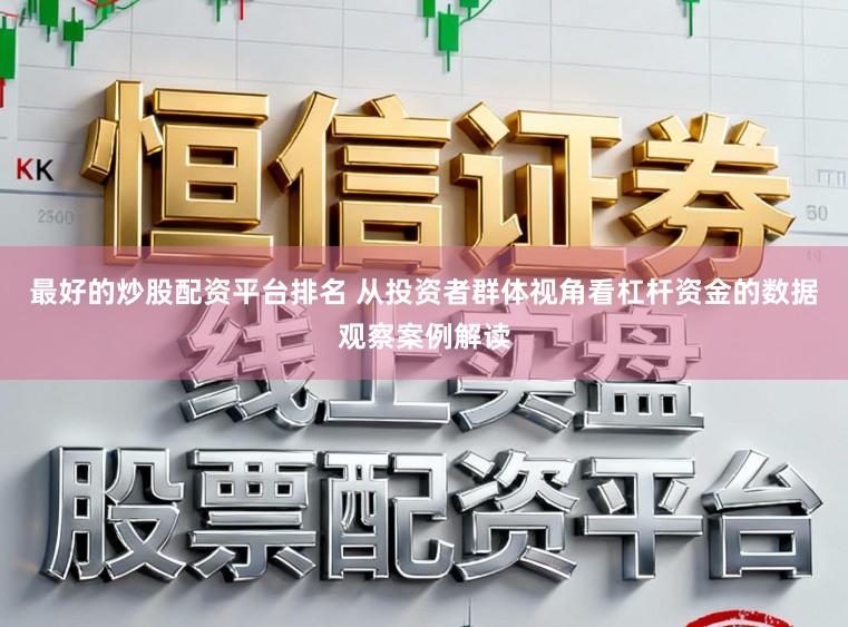 最好的炒股配资平台排名 从投资者群体视角看杠杆资金的数据观察案例解读
