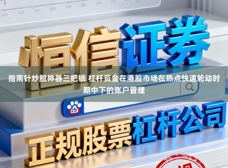 指南针炒股神器三把锁 杠杆资金在港股市场在热点快速轮动时期中下的账户管理
