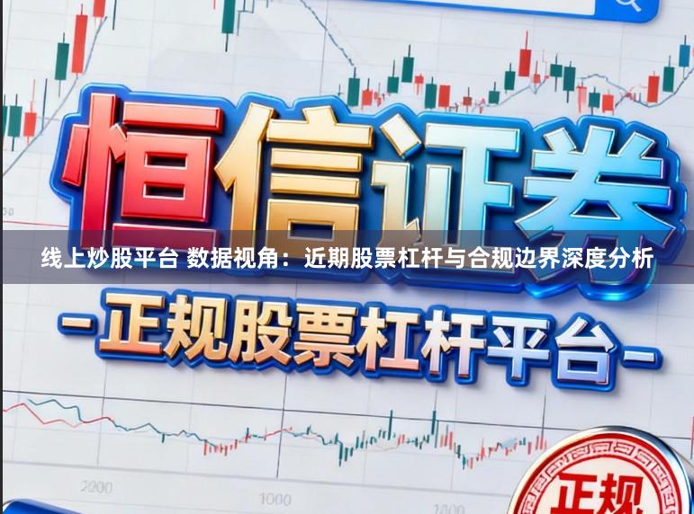 线上炒股平台 数据视角：近期股票杠杆与合规边界深度分析