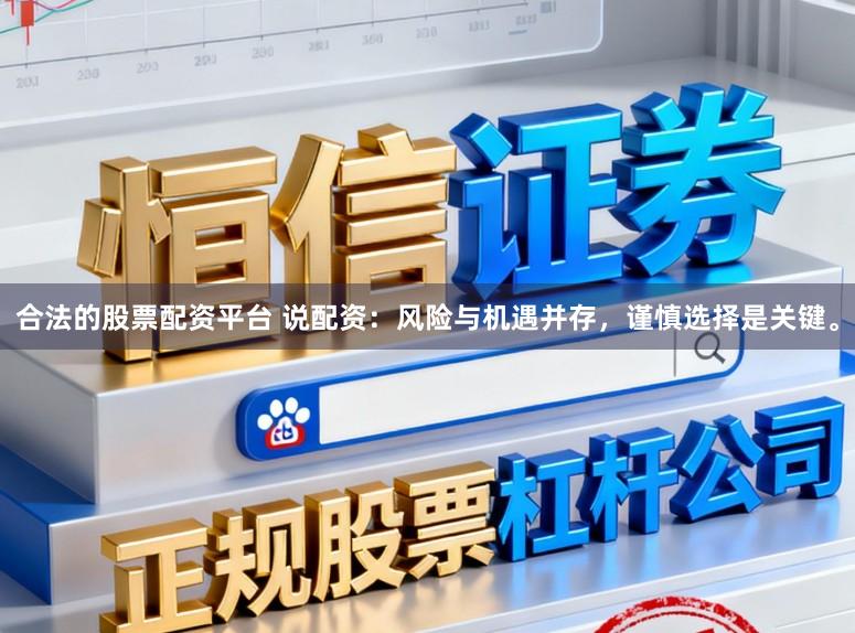 合法的股票配资平台 说配资：风险与机遇并存，谨慎选择是关键。