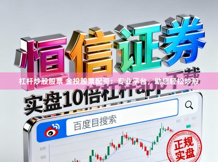 杠杆炒股股票 金投股票配资：专业平台，助您轻松炒股