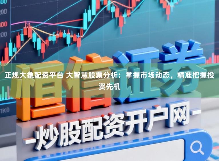 正规大象配资平台 大智慧股票分析：掌握市场动态，精准把握投资先机