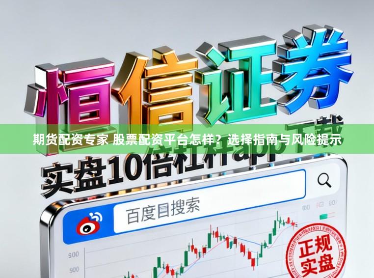 期货配资专家 股票配资平台怎样？选择指南与风险提示