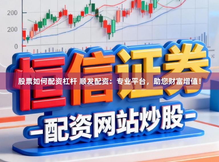 股票如何配资杠杆 顺发配资:专业平台,助您财富增值!
