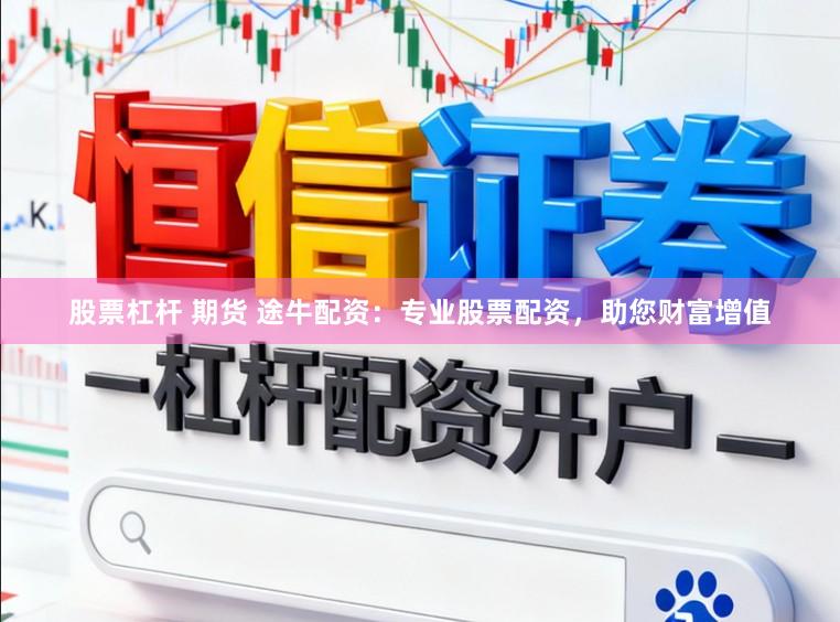 股票杠杆 期货 途牛配资：专业股票配资，助您财富增值