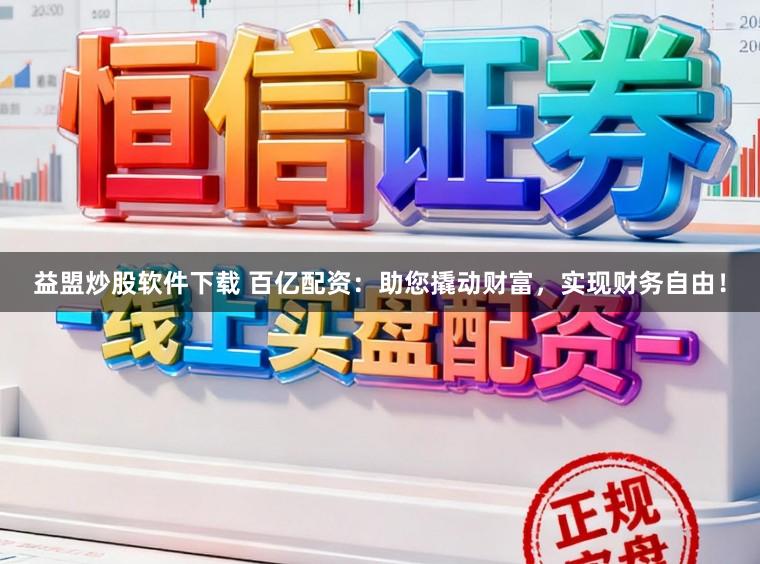益盟炒股软件下载 百亿配资：助您撬动财富，实现财务自由！