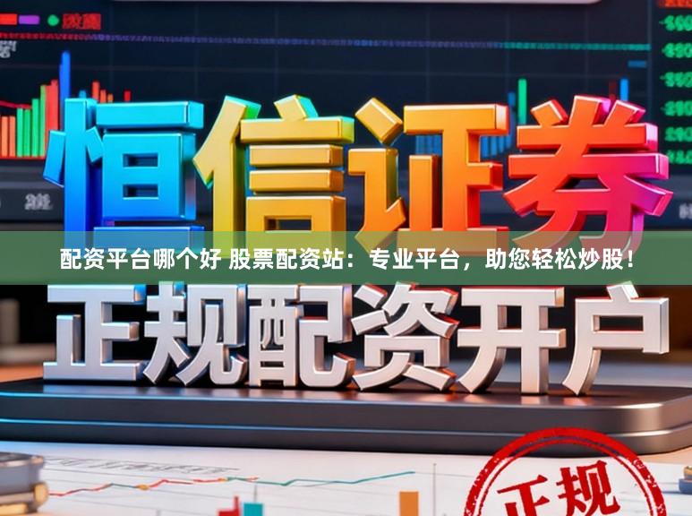 配资平台哪个好 股票配资站:专业平台,助您轻松炒股!