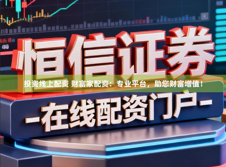 投资线上配资 财富家配资：专业平台，助您财富增值！