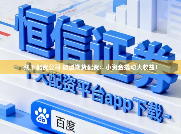 线下配资公司 微型期货配资：小资金撬动大收益！