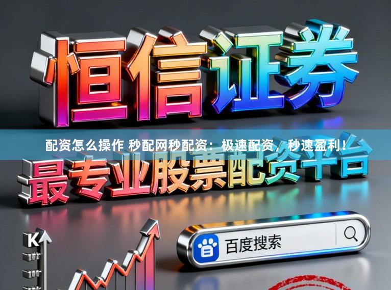配资怎么操作 秒配网秒配资：极速配资，秒速盈利！