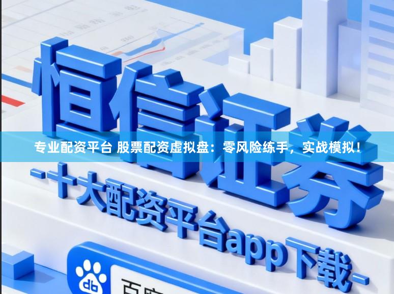 专业配资平台 股票配资虚拟盘:零风险练手,实战模拟!