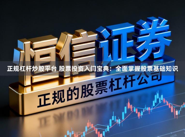 正规杠杆炒股平台 股票投资入门宝典：全面掌握股票基础知识
